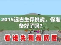 2015遠(yuǎn)古生存挑戰(zhàn)，你準(zhǔn)備好了嗎？