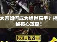 太吾如何成為絕世高手？揭秘核心攻略！