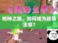 槍神之路，如何成為戰(zhàn)場(chǎng)主宰？