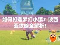 如何打造夢(mèng)幻小鎮(zhèn)？波西亞攻略全解析！