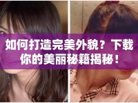如何打造完美外貌？下載你的美麗秘籍揭秘！