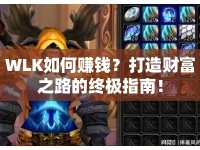 WLK如何賺錢(qián)？打造財(cái)富之路的終極指南！