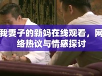 我妻子的新媽在線觀看，網(wǎng)絡(luò)熱議與情感探討