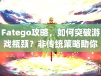Fatego攻略，如何突破游戲瓶頸？非傳統(tǒng)策略助你成功！