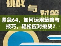 緊急64，如何運(yùn)用策略與技巧，輕松應(yīng)對(duì)挑戰(zhàn)？