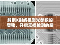 解鎖X射線機(jī)曝光參數(shù)的奧秘，開(kāi)啟無(wú)損檢測(cè)的精準(zhǔn)之門