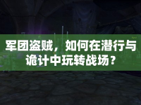 軍團(tuán)盜賊，如何在潛行與詭計(jì)中玩轉(zhuǎn)戰(zhàn)場(chǎng)？