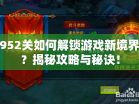 952關(guān)如何解鎖游戲新境界？揭秘攻略與秘訣！