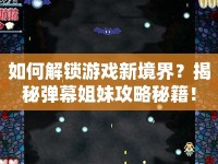 如何解鎖游戲新境界？揭秘彈幕姐妹攻略秘籍！