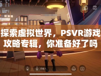 探索虛擬世界，PSVR游戲攻略專(zhuān)輯，你準(zhǔn)備好了嗎？