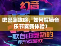 吧嗒嘣攻略，如何解鎖音樂節(jié)奏新體驗？