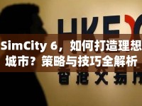 SimCity 6，如何打造理想城市？策略與技巧全解析
