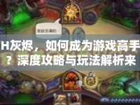 H灰燼，如何成為游戲高手？深度攻略與玩法解析來襲！