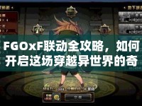 FGOxF聯(lián)動全攻略，如何開啟這場穿越異世界的奇幻之旅？