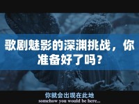 歌劇魅影的深淵挑戰(zhàn)，你準(zhǔn)備好了嗎？