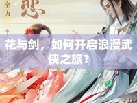 花與劍，如何開(kāi)啟浪漫武俠之旅？