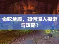 毒蛇圣殿，如何深入探索與攻略？