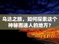 烏達(dá)之旅，如何探索這個神秘而迷人的地方？