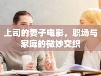 上司的妻子電影，職場(chǎng)與家庭的微妙交織