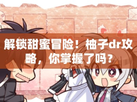 解鎖甜蜜冒險！柚子dr攻略，你掌握了嗎？