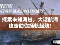 探索未知海域，大話航海攻略助你揚帆起航！