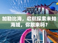 加勒比海，啟航探索未知海域，你敢來嗎？
