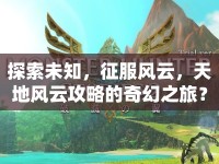 探索未知，征服風(fēng)云，天地風(fēng)云攻略的奇幻之旅？