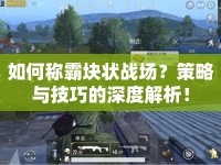 如何稱霸塊狀戰(zhàn)場？策略與技巧的深度解析！