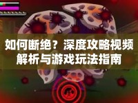 如何斷絕？深度攻略視頻解析與游戲玩法指南