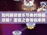 如何解鎖音樂節(jié)奏的終極攻略？雷霆之音等你來挑戰(zhàn)！