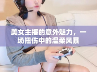 美女主播的意外魅力，一場扭傷中的溫柔風(fēng)暴