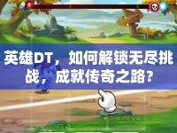 英雄DT，如何解鎖無盡挑戰(zhàn)，成就傳奇之路？