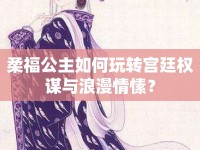 柔福公主如何玩轉(zhuǎn)宮廷權(quán)謀與浪漫情愫？