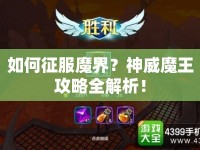 如何征服魔界？神威魔王攻略全解析！