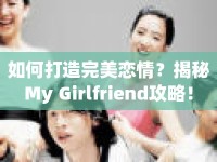 如何打造完美戀情？揭秘My Girlfriend攻略！