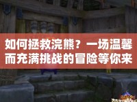 如何拯救浣熊？一場(chǎng)溫馨而充滿(mǎn)挑戰(zhàn)的冒險(xiǎn)等你來(lái)開(kāi)啟！