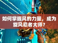 如何掌握風的力量，成為旋風忍者大師？