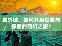 城外城，如何開啟征服與探索的奇幻之旅？