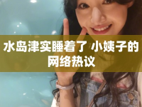 水島津?qū)嵥?小姨子的網(wǎng)絡(luò)熱議