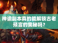 神諭副本真的能解鎖古老預(yù)言的奧秘嗎？