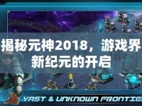 揭秘元神2018，游戲界新紀(jì)元的開啟