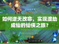如何逆天改命，實(shí)現(xiàn)渡劫成仙的仙俠之旅？