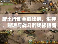 廢土行動(dòng)全面攻略，生存、建造與戰(zhàn)斗的終極指南