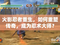 火影忍者重生，如何重塑傳奇，成為忍術(shù)大師？