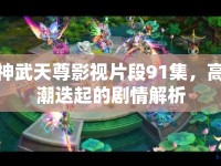 神武天尊影視片段91集，高潮迭起的劇情解析