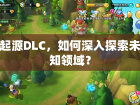 起源DLC，如何深入探索未知領(lǐng)域？