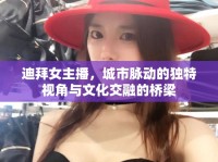 迪拜女主播，城市脈動(dòng)的獨(dú)特視角與文化交融的橋梁