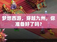 夢想西游，穿越九州，你準(zhǔn)備好了嗎？