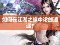 如何在江湖之旅中論劍逍遙？