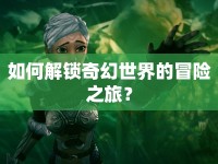 如何解鎖奇幻世界的冒險之旅？